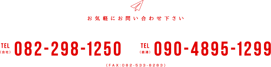 お気軽にお問い合わせ下さい TEL（会社）082-298-1250 TEL（直通）090-4895-1299 （FAX：082-533-8283）